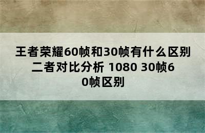 王者荣耀60帧和30帧有什么区别二者对比分析 1080 30帧60帧区别